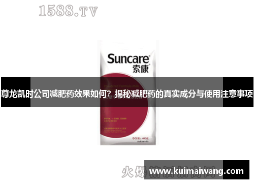 尊龙凯时公司减肥药效果如何？揭秘减肥药的真实成分与使用注意事项